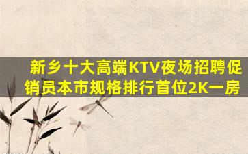 新乡十大高端KTV夜场招聘促销员本市规格排行首位2K一房